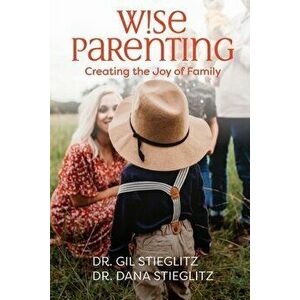 Wise Parenting: Creating the Joy of Family, Paperback - Gil Stieglitz imagine
