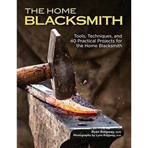 Home Blacksmith. Tools, Techniques, and 40 Practical Projects for the Blacksmith Hobbyist, Paperback - Ryan Ridgway imagine