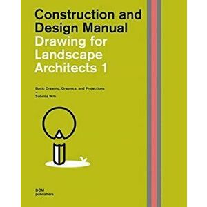 Drawing for Landscape Architects 1: Construction and Design Manual. Basic Drawing, Graphics, and Projections, Hardback - Sabrina Wilk imagine