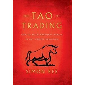 The Tao of Trading: How to Build Abundant Wealth in Any Market Condition, Hardcover - Simon Ree imagine