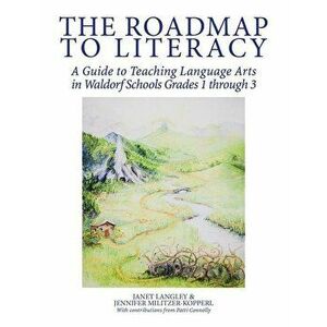 The Roadmap to Literacy: A Guide to Teaching Language Arts in Waldorf Schools Grades 1 through 3, Paperback - Janet Langley imagine
