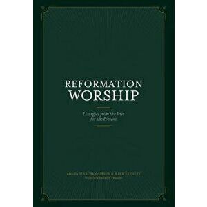 Reformation Worship: Liturgies from the Past for the Present, Hardcover - Jonathan Gibson imagine
