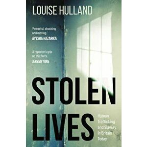 Stolen Lives. Human Trafficking and Slavery in Britain Today, Paperback - Louise Hulland imagine