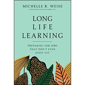 Long Life Learning: Preparing for Jobs That Don't Even Exist Yet, Hardcover - Michelle R. Weise imagine