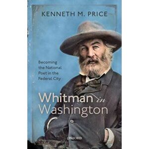 Whitman in Washington. Becoming the National Poet in the Federal City, Hardback - Kenneth M. Price imagine