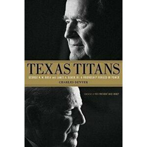 Texas Titans: George H.W. Bush and James A. Baker, III: A Friendship Forged in Power, Paperback - Charles Denyer imagine