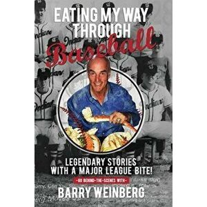 Eating My Way Through Baseball: Legendary Stories with a Major League Bite, Paperback - Barry Weinberg imagine