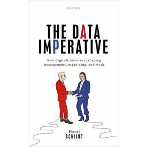 Data Imperative. How Digitalization is Reshaping Management, Organizing, and Work, Hardback - Henri Schildt imagine