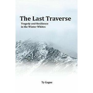The Last Traverse; Tragedy and Resilience in the Winter Whites, Paperback - Ty Gagne imagine