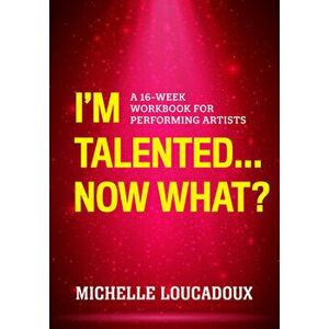I'm Talented... Now What?: A 16-Week Workbook for Performing Artists, Paperback - Michelle Loucadoux imagine