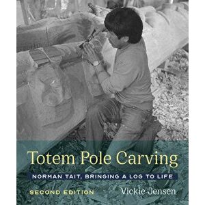 Totem Pole Carving: Norman Tait, Bringing a Log to Life, Paperback - Vickie Jensen imagine