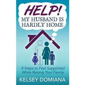 Help! My Husband is Hardly Home. 8 Steps to Feel Supported While Raising Your Family, Paperback - Kelsey Domiana imagine