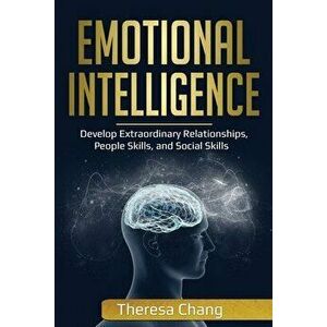 Emotional Intelligence: Develop Extraordinary Relationships, People Skills, and Social Skills, Paperback - Theresa Chang imagine
