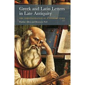 Greek and Latin Letters in Late Antiquity: The Christianisation of a Literary Form, Paperback - Pauline Allen imagine