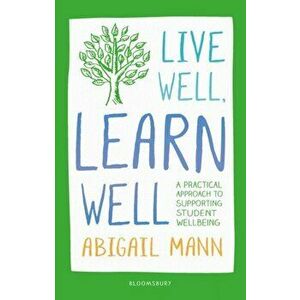 Live Well, Learn Well. A practical approach to supporting student wellbeing, Paperback - Abigail Mann imagine