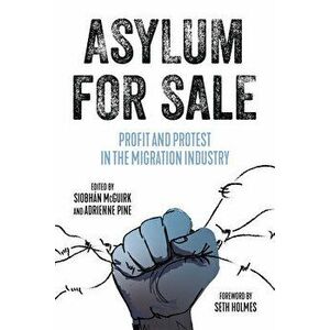 Asylum for Sale: Profit and Protest in the Migration Industry, Paperback - Siobhan McGuirk imagine