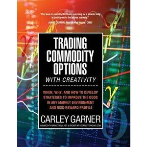 Trading Commodity Options...with Creativity: When, why, and how to develop strategies to improve the odds in any market environment and risk-reward pr imagine