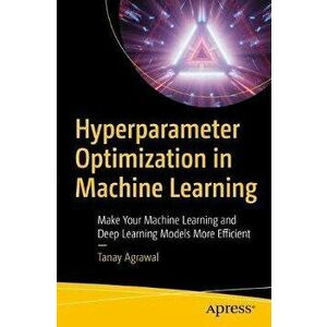 Hyperparameter Optimization in Machine Learning: Make Your Machine Learning and Deep Learning Models More Efficient - Tanay Agrawal imagine
