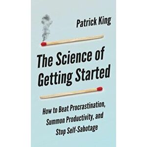 The Science of Getting Started: How to Beat Procrastination, Summon Productivity, and Stop Self-Sabotage, Hardcover - Peter Hollins imagine