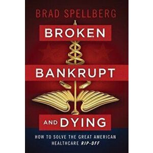 Broken, Bankrupt, and Dying: How to Solve the Great American Healthcare Rip-off, Hardcover - Brad Spellberg imagine