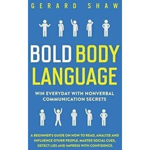Bold Body Language: Win Everyday with Nonverbal Communication Secrets. A Beginner's Guide on How to Read, Analyze & Influence Other People - Gerard Sh imagine