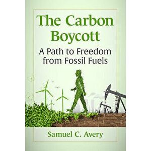 Carbon Boycott: A Path to Freedom from Fossil Fuels, Paperback - Samuel C. Avery imagine