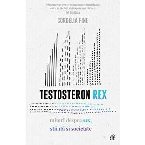 Testosteron Rex. Mituri despre sex, stiinta si societate - Cordelia Fine imagine