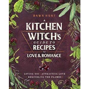 Kitchen Witch's Guide to Recipes for Love & Romance. Loving You * Attracting Love * Rekindling the Flames, Hardback - Dawn Aurora Hunt imagine