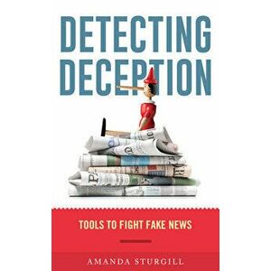 Detecting Deception: Tools to Fight Fake News, Paperback - Amanda Sturgill imagine