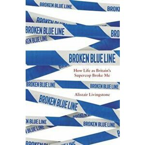 Broken Blue Line. How Life as Britain's Supercop Broke Me, Hardback - Alistair Livingstone imagine