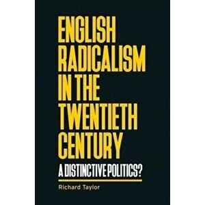 English Radicalism in the Twentieth Century. A Distinctive Politics?, Paperback - Richard Taylor imagine