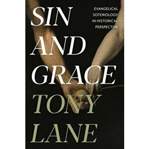 Sin and Grace. Evangelical Soteriology In Historical Perspective, Paperback - Tony Lane imagine