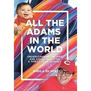 All the Adams in the World: Understanding the Awe and Awful in Autism A Thirty-Year Journey, Hardcover - Sheila Silver imagine