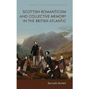 Scottish Romanticism and the Making of Collective Memory in the British Atlantic, Hardback - Kenneth Mcneil imagine