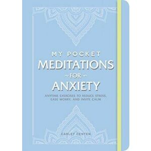 My Pocket Meditations for Anxiety. Anytime Exercises to Reduce Stress, Ease Worry, and Invite Calm, Paperback - Carley Centen imagine