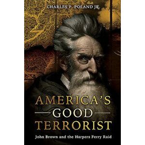 America's Good Terrorist: John Brown and the Harpers Ferry Raid, Hardcover - Charles P. Poland imagine