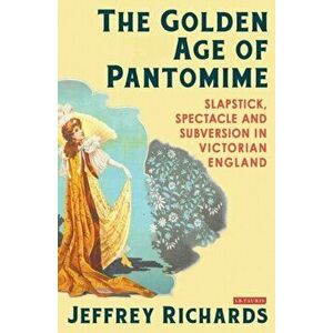Golden Age of Pantomime. Slapstick, Spectacle and Subversion in Victorian England, Paperback - Jeffrey Richards imagine