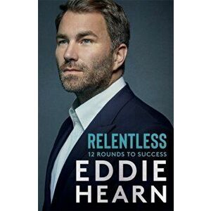 Relentless: 12 Rounds to Success. The Number One Sunday Times business bestseller, Hardback - Eddie Hearn imagine