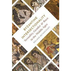 Byzantine Intersectionality. Sexuality, Gender, and Race in the Middle Ages, Hardback - Roland Betancourt imagine