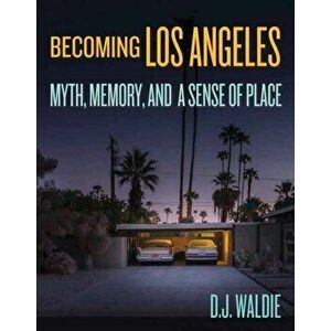 Becoming Los Angeles: Myth, Memory, and a Sense of Place. Myth, Memory, and a Sense of Place, Hardback - D.J. Waldie imagine