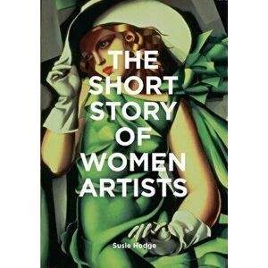 Short Story of Women Artists. A Pocket Guide to Key Breakthroughs, Movements, Works and Themes, Paperback - Susie Hodge imagine