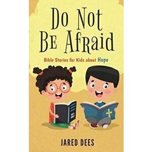 Do Not Be Afraid: Bible Stories for Kids about Hope, Paperback - Jared Dees imagine