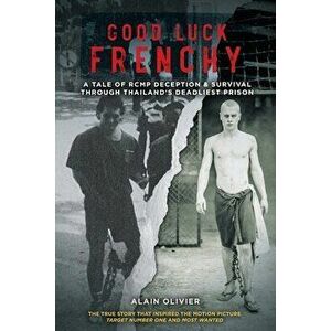 Good Luck Frenchy: A Tale of RCMP Deception & Survival Through Thailand's Deadliest Prison, Paperback - Alain Olivier imagine