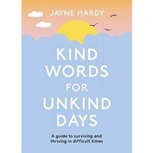 Kind Words for Unkind Days. A guide to surviving and thriving in difficult times, Hardback - Jayne Hardy imagine