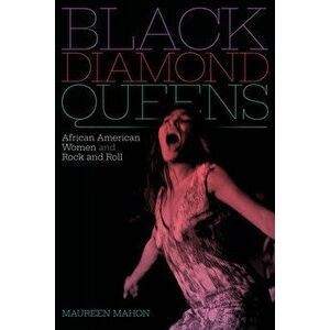 Black Diamond Queens: African American Women and Rock and Roll, Hardcover - Maureen Mahon imagine