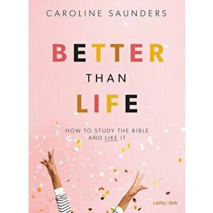 Better Than Life - Teen Girls' Bible Study Book: How to Study the Bible and Like It, Paperback - Caroline Saunders imagine