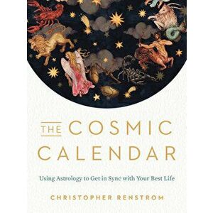 The Cosmic Calendar: Using Astrology to Get in Sync with Your Best Life, Paperback - Christopher Renstrom imagine