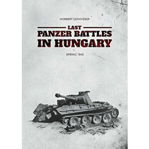 Last Panzer Battles in Hungary: Spring 1945, Hardcover - Norbert Számvéber imagine