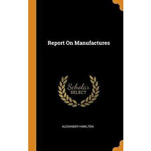 Report on Manufactures, Hardcover - Alexander Hamilton imagine