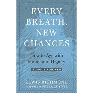 Every Breath, New Chances. How to Age with Honor and Dignity. A Guide for Men, Paperback - Lewis Richmond imagine